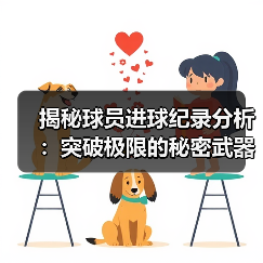 揭秘球员进球纪录分析:突破极限的秘密武器(图3) 揭秘球员进球纪录分析:突破极限的秘密武器(图3)