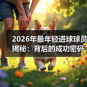 2026年最年轻进球球员揭秘：背后的成功密码与未来走向（图3）