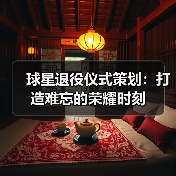 球星退役仪式策划：打造难忘的荣耀时刻（图3）