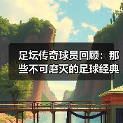 足坛传奇球员回顾：那些不可磨灭的足球经典瞬间（图1）